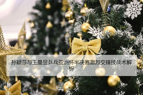 孙颖莎与王曼昱乒乓亚洲杯半决赛激烈交锋技战术解析